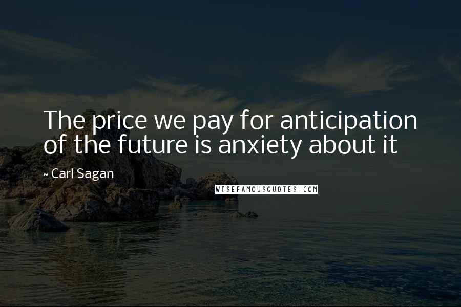 Carl Sagan Quotes: The price we pay for anticipation of the future is anxiety about it