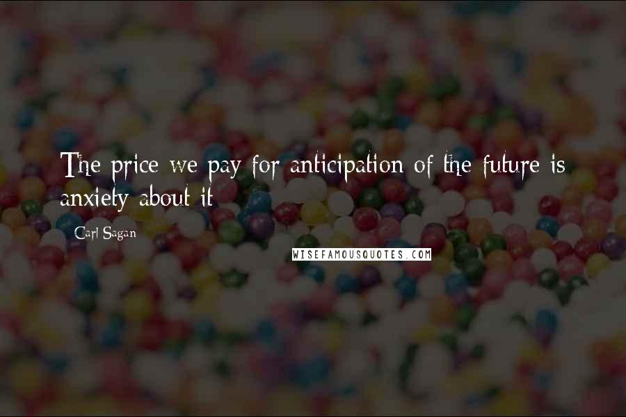 Carl Sagan Quotes: The price we pay for anticipation of the future is anxiety about it