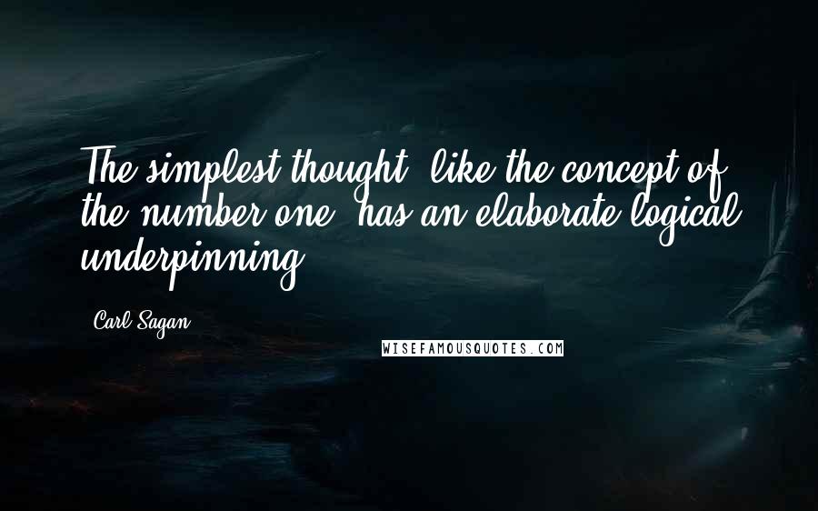 Carl Sagan Quotes: The simplest thought, like the concept of the number one, has an elaborate logical underpinning.