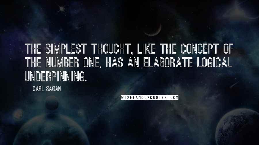 Carl Sagan Quotes: The simplest thought, like the concept of the number one, has an elaborate logical underpinning.