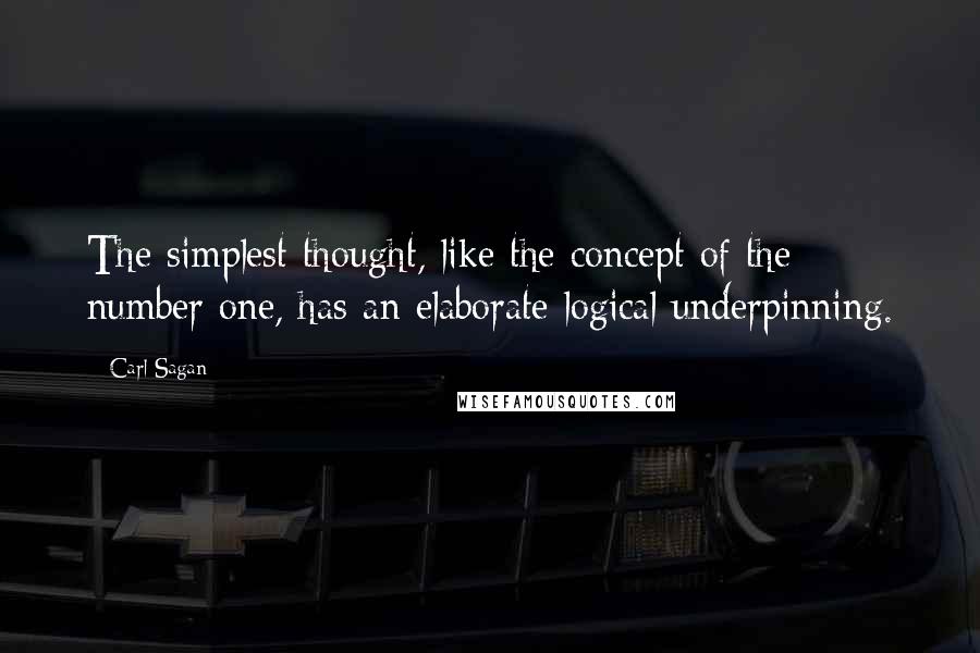 Carl Sagan Quotes: The simplest thought, like the concept of the number one, has an elaborate logical underpinning.