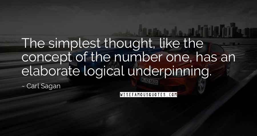 Carl Sagan Quotes: The simplest thought, like the concept of the number one, has an elaborate logical underpinning.