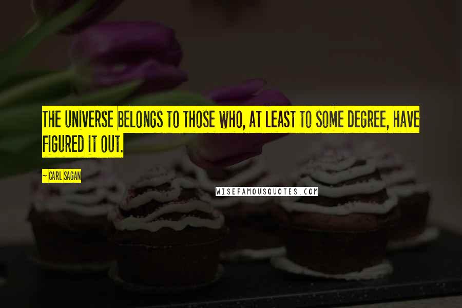 Carl Sagan Quotes: The universe belongs to those who, at least to some degree, have figured it out.