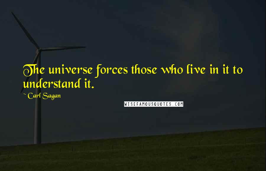 Carl Sagan Quotes: The universe forces those who live in it to understand it.