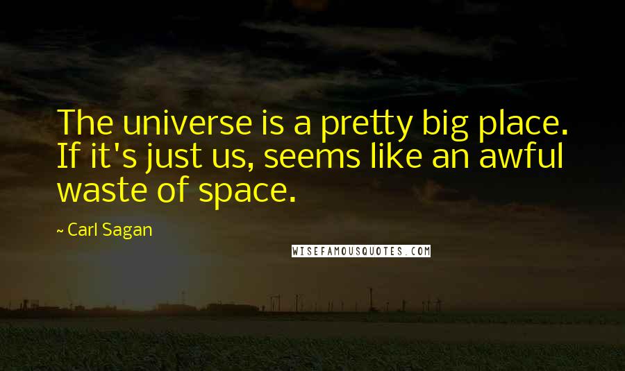 Carl Sagan Quotes: The universe is a pretty big place. If it's just us, seems like an awful waste of space.