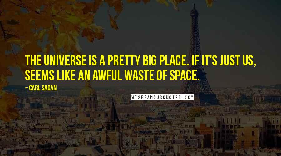 Carl Sagan Quotes: The universe is a pretty big place. If it's just us, seems like an awful waste of space.
