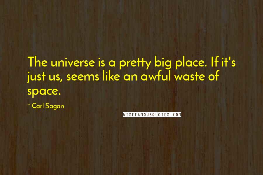 Carl Sagan Quotes: The universe is a pretty big place. If it's just us, seems like an awful waste of space.