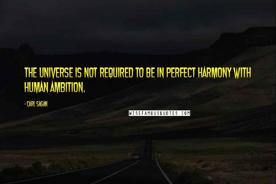 Carl Sagan Quotes: The universe is not required to be in perfect harmony with human ambition.