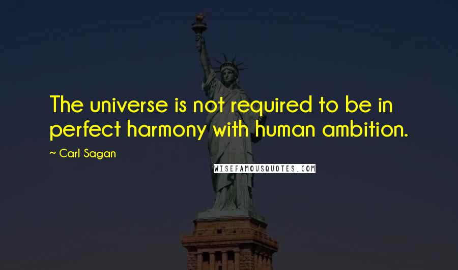 Carl Sagan Quotes: The universe is not required to be in perfect harmony with human ambition.