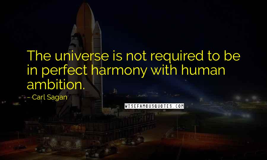 Carl Sagan Quotes: The universe is not required to be in perfect harmony with human ambition.