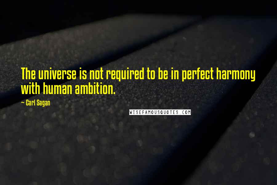 Carl Sagan Quotes: The universe is not required to be in perfect harmony with human ambition.