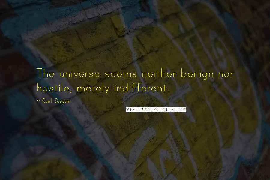 Carl Sagan Quotes: The universe seems neither benign nor hostile, merely indifferent.