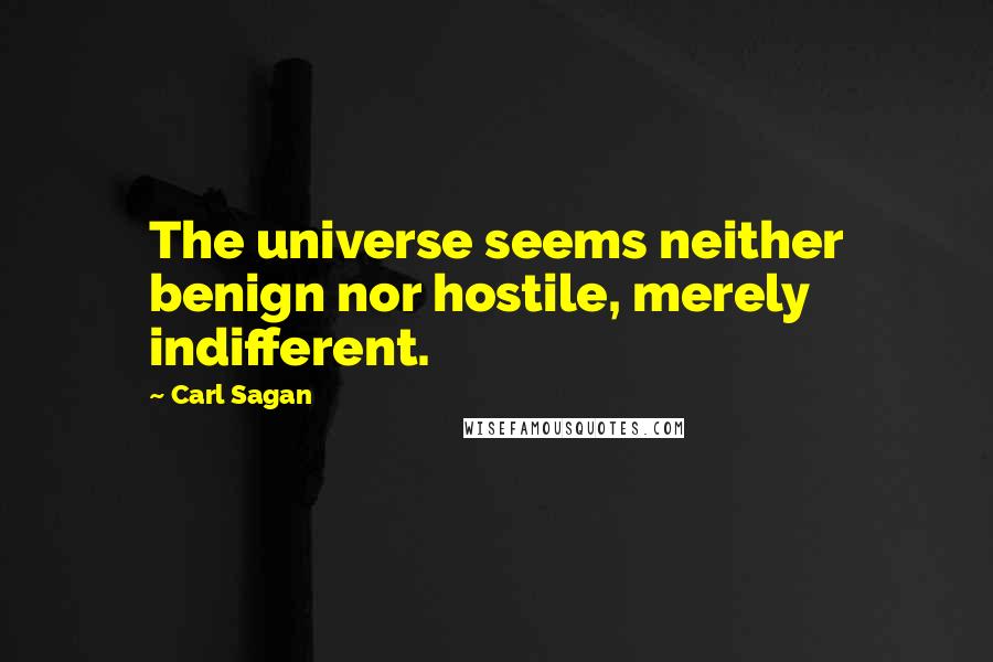 Carl Sagan Quotes: The universe seems neither benign nor hostile, merely indifferent.
