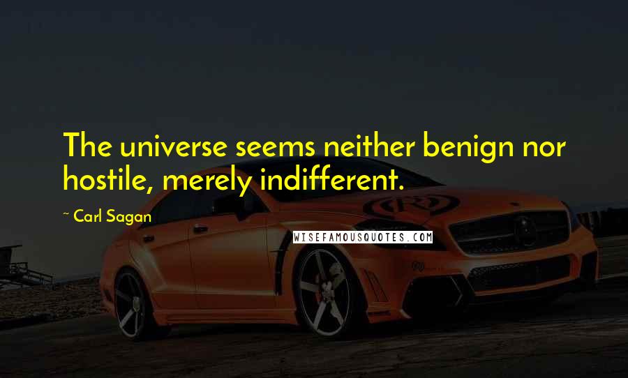 Carl Sagan Quotes: The universe seems neither benign nor hostile, merely indifferent.