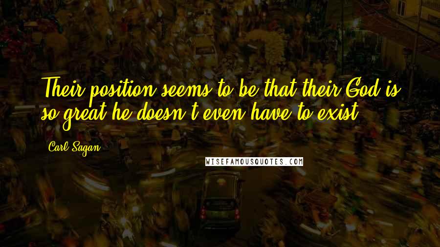 Carl Sagan Quotes: Their position seems to be that their God is so great he doesn't even have to exist.