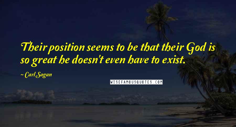 Carl Sagan Quotes: Their position seems to be that their God is so great he doesn't even have to exist.