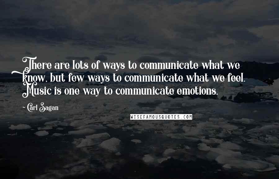 Carl Sagan Quotes: There are lots of ways to communicate what we know, but few ways to communicate what we feel. Music is one way to communicate emotions.