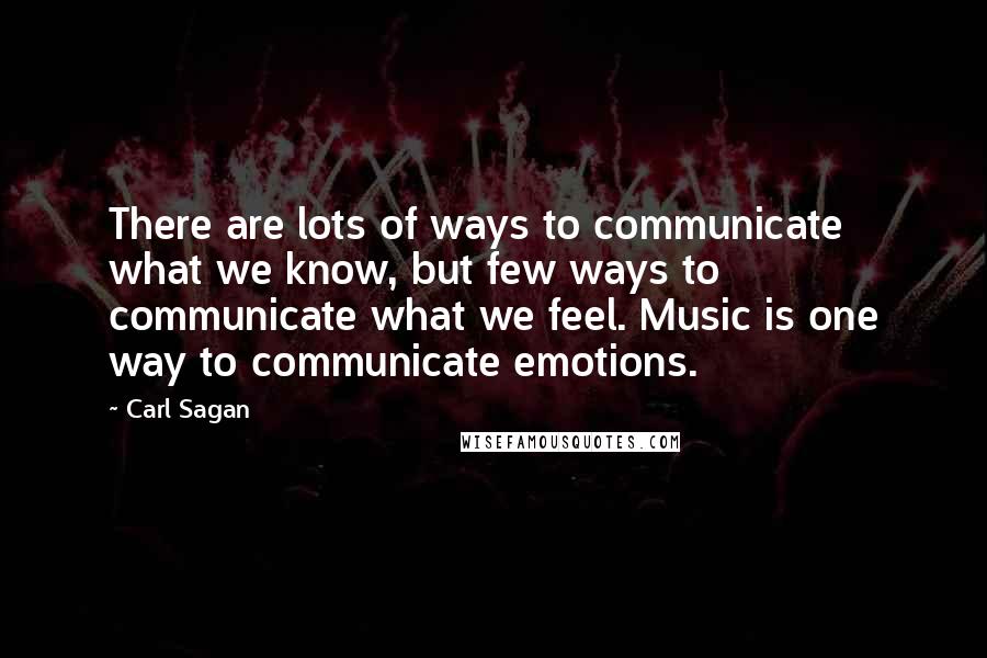 Carl Sagan Quotes: There are lots of ways to communicate what we know, but few ways to communicate what we feel. Music is one way to communicate emotions.