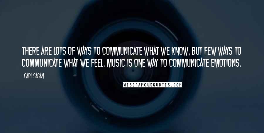 Carl Sagan Quotes: There are lots of ways to communicate what we know, but few ways to communicate what we feel. Music is one way to communicate emotions.