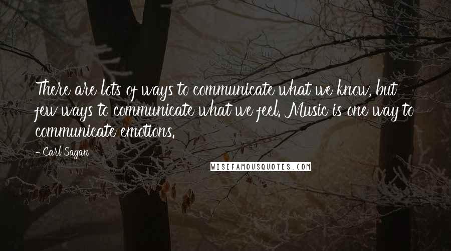 Carl Sagan Quotes: There are lots of ways to communicate what we know, but few ways to communicate what we feel. Music is one way to communicate emotions.