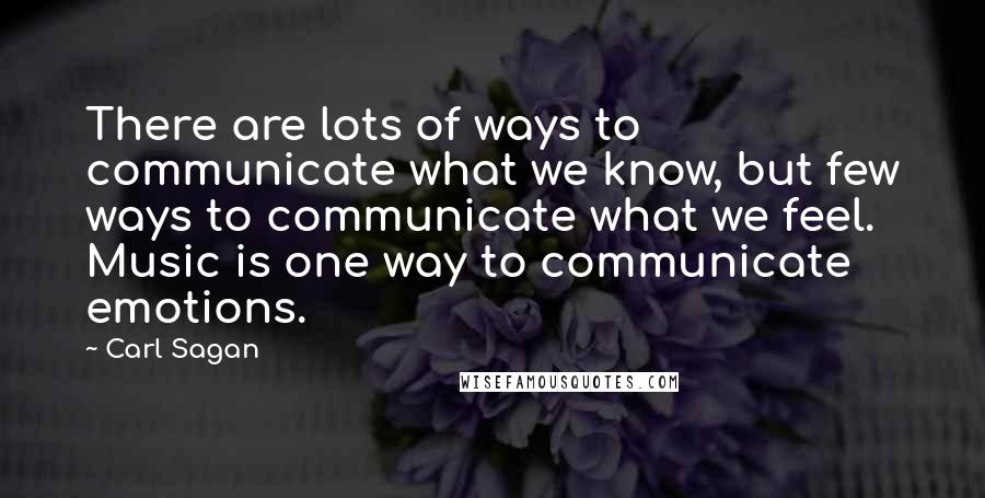 Carl Sagan Quotes: There are lots of ways to communicate what we know, but few ways to communicate what we feel. Music is one way to communicate emotions.