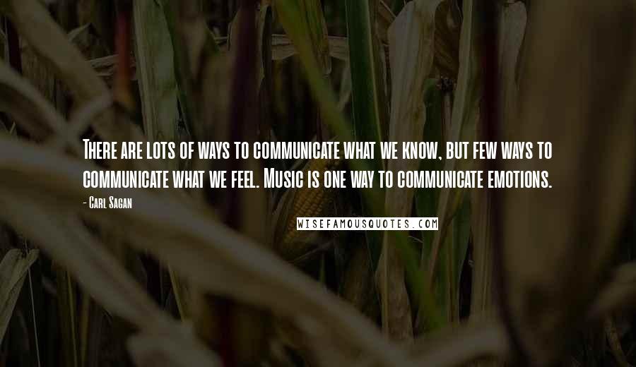 Carl Sagan Quotes: There are lots of ways to communicate what we know, but few ways to communicate what we feel. Music is one way to communicate emotions.