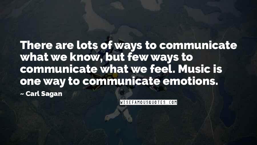 Carl Sagan Quotes: There are lots of ways to communicate what we know, but few ways to communicate what we feel. Music is one way to communicate emotions.