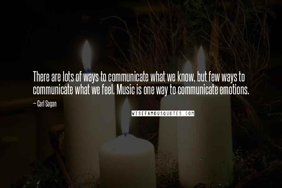 Carl Sagan Quotes: There are lots of ways to communicate what we know, but few ways to communicate what we feel. Music is one way to communicate emotions.