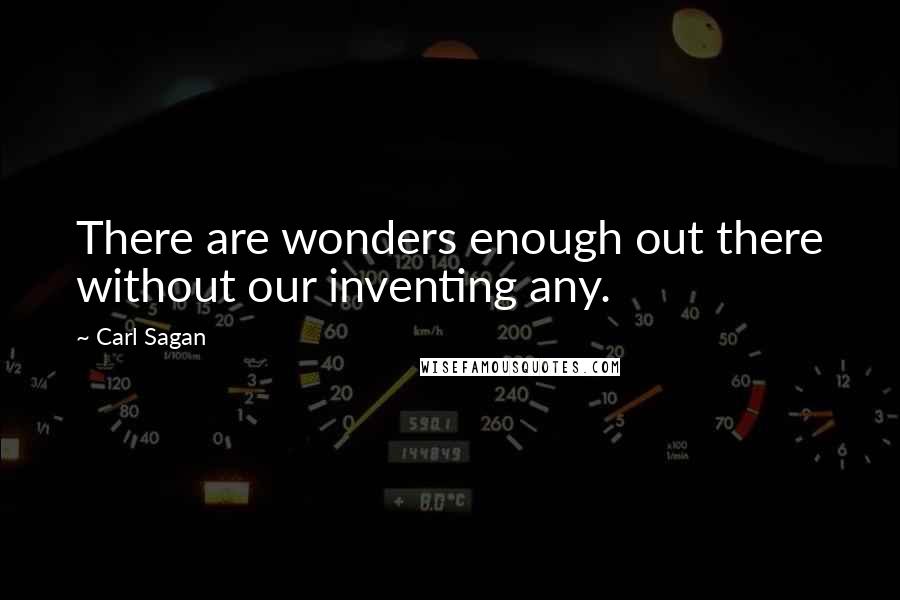 Carl Sagan Quotes: There are wonders enough out there without our inventing any.