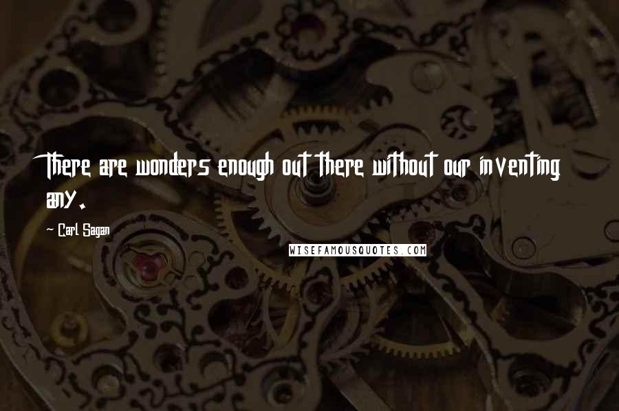 Carl Sagan Quotes: There are wonders enough out there without our inventing any.