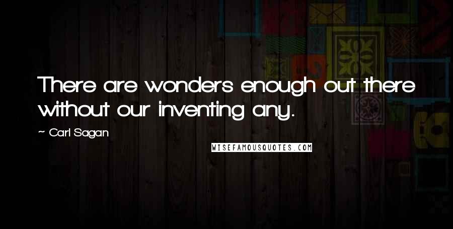 Carl Sagan Quotes: There are wonders enough out there without our inventing any.