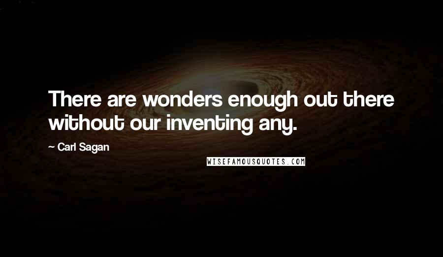 Carl Sagan Quotes: There are wonders enough out there without our inventing any.