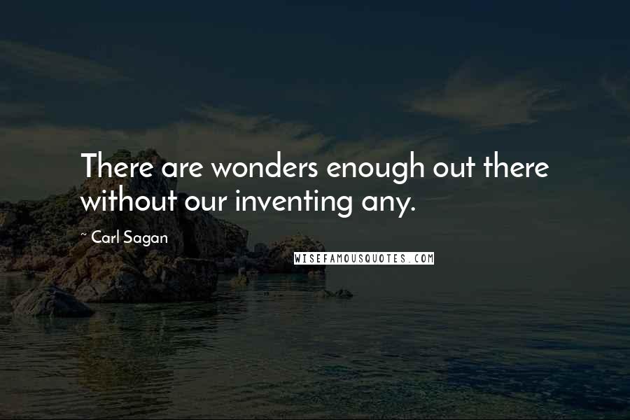 Carl Sagan Quotes: There are wonders enough out there without our inventing any.