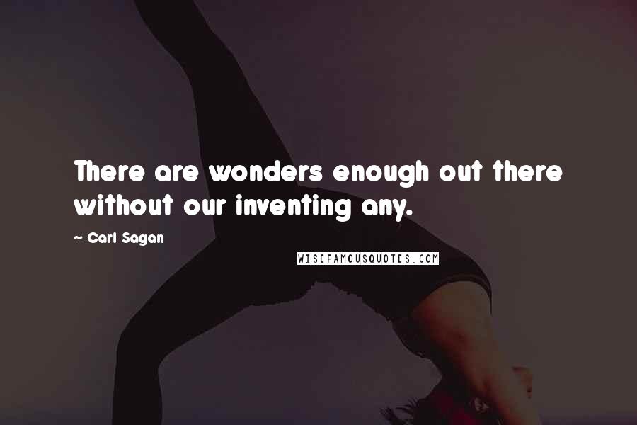 Carl Sagan Quotes: There are wonders enough out there without our inventing any.