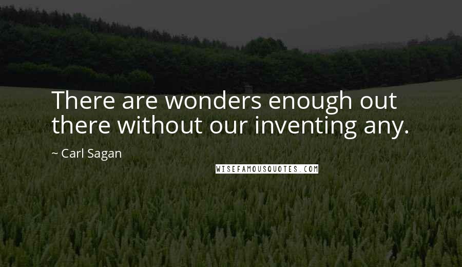 Carl Sagan Quotes: There are wonders enough out there without our inventing any.