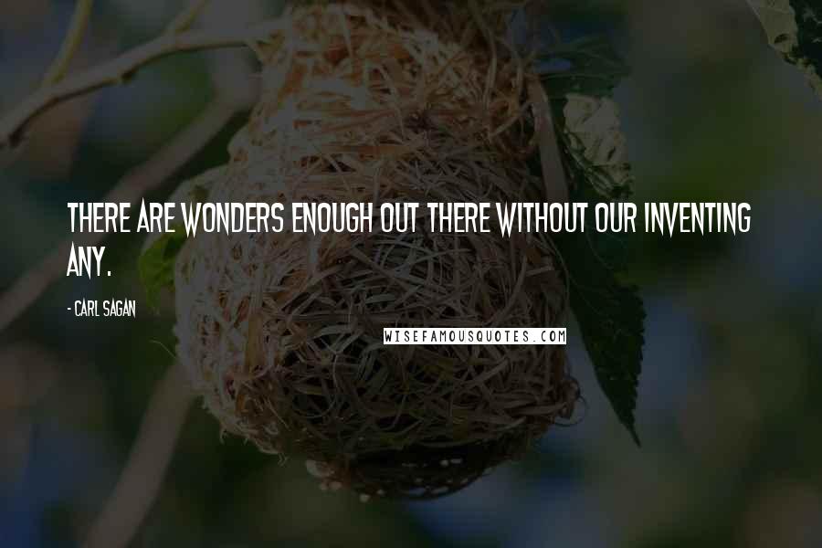 Carl Sagan Quotes: There are wonders enough out there without our inventing any.