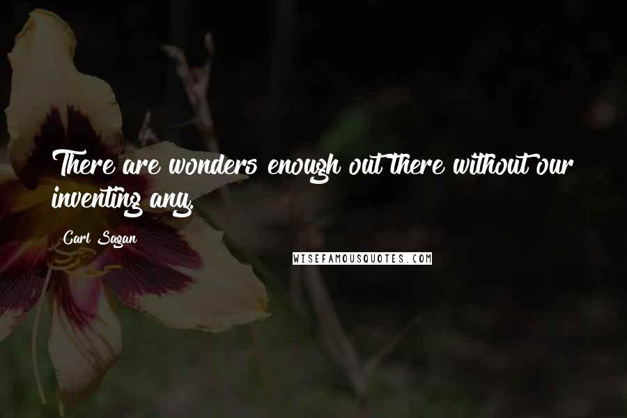 Carl Sagan Quotes: There are wonders enough out there without our inventing any.