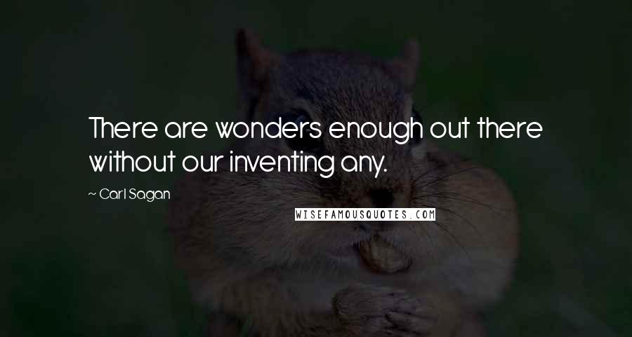 Carl Sagan Quotes: There are wonders enough out there without our inventing any.