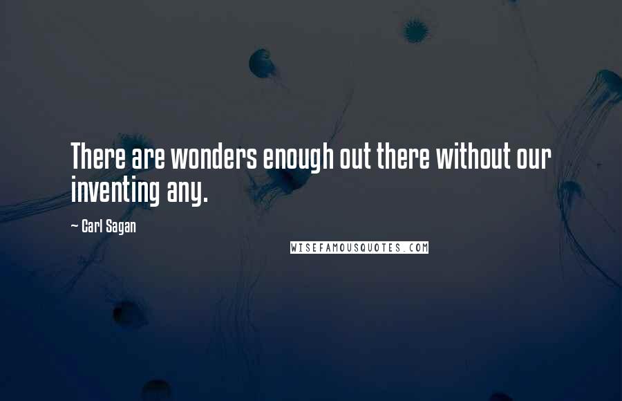 Carl Sagan Quotes: There are wonders enough out there without our inventing any.