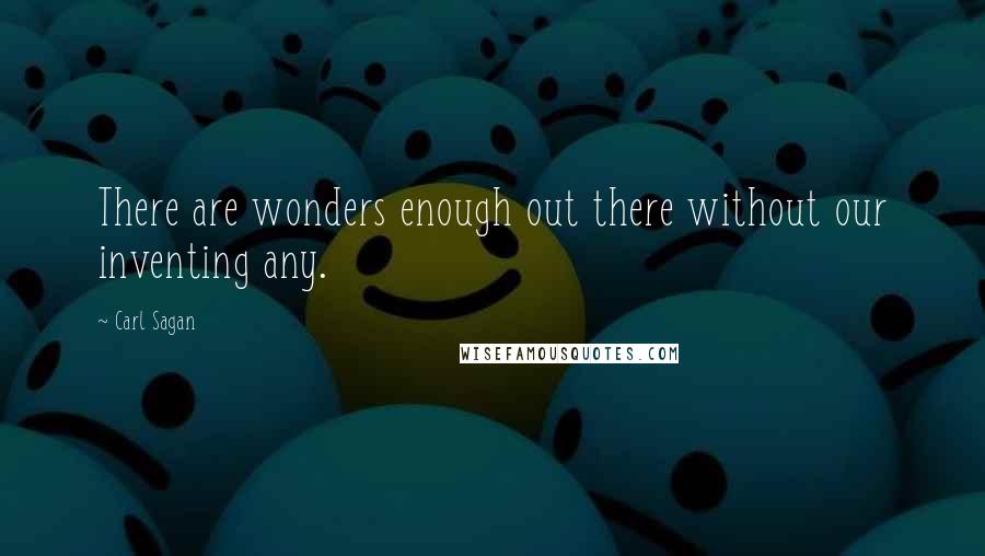 Carl Sagan Quotes: There are wonders enough out there without our inventing any.