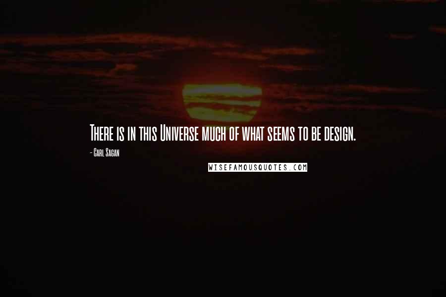 Carl Sagan Quotes: There is in this Universe much of what seems to be design.