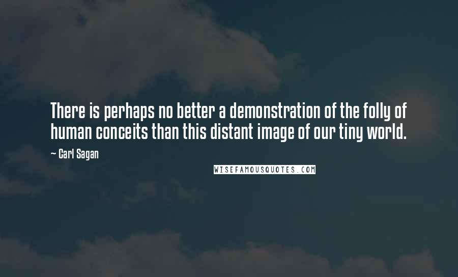 Carl Sagan Quotes: There is perhaps no better a demonstration of the folly of human conceits than this distant image of our tiny world.