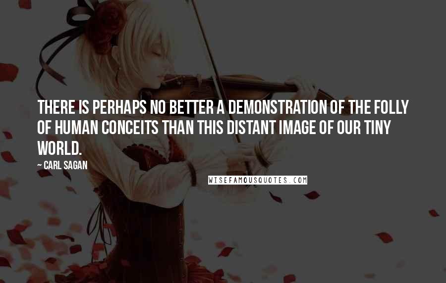 Carl Sagan Quotes: There is perhaps no better a demonstration of the folly of human conceits than this distant image of our tiny world.