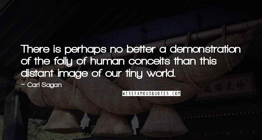 Carl Sagan Quotes: There is perhaps no better a demonstration of the folly of human conceits than this distant image of our tiny world.