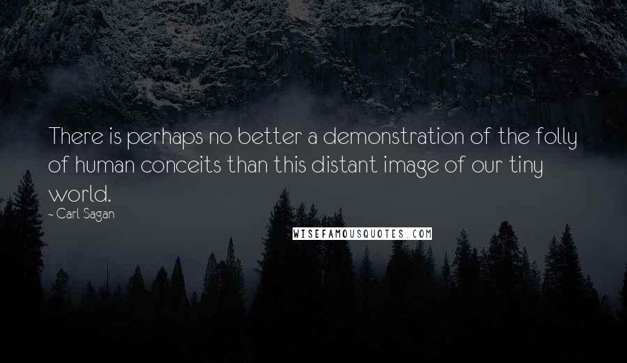 Carl Sagan Quotes: There is perhaps no better a demonstration of the folly of human conceits than this distant image of our tiny world.