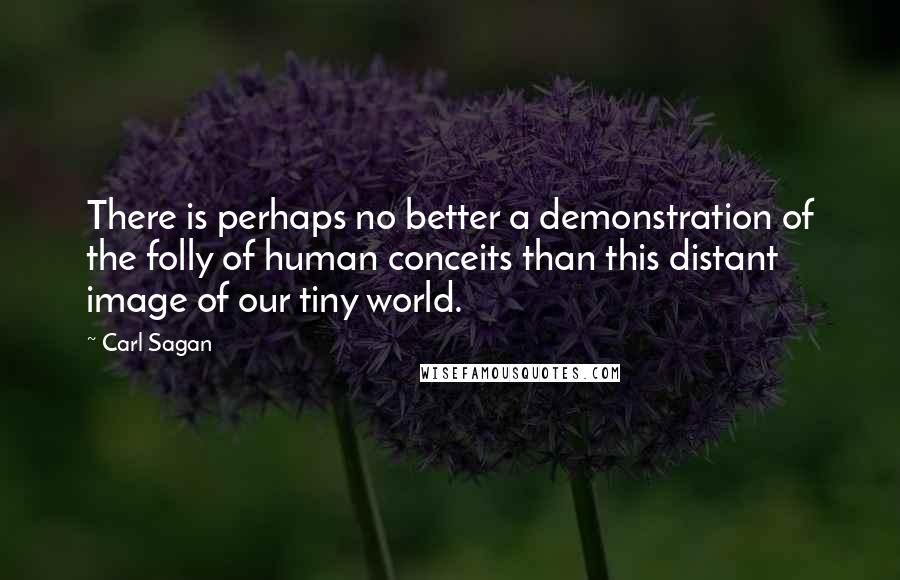 Carl Sagan Quotes: There is perhaps no better a demonstration of the folly of human conceits than this distant image of our tiny world.