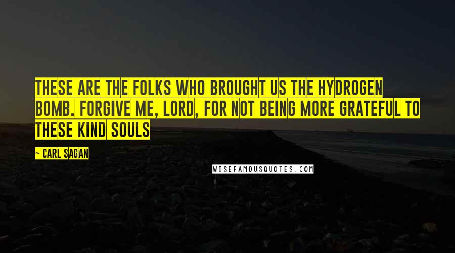 Carl Sagan Quotes: These are the folks who brought us the hydrogen bomb. Forgive me, Lord, for not being more grateful to these kind souls