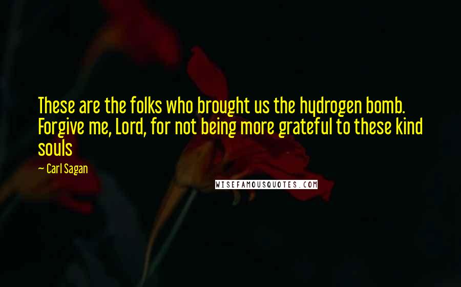 Carl Sagan Quotes: These are the folks who brought us the hydrogen bomb. Forgive me, Lord, for not being more grateful to these kind souls