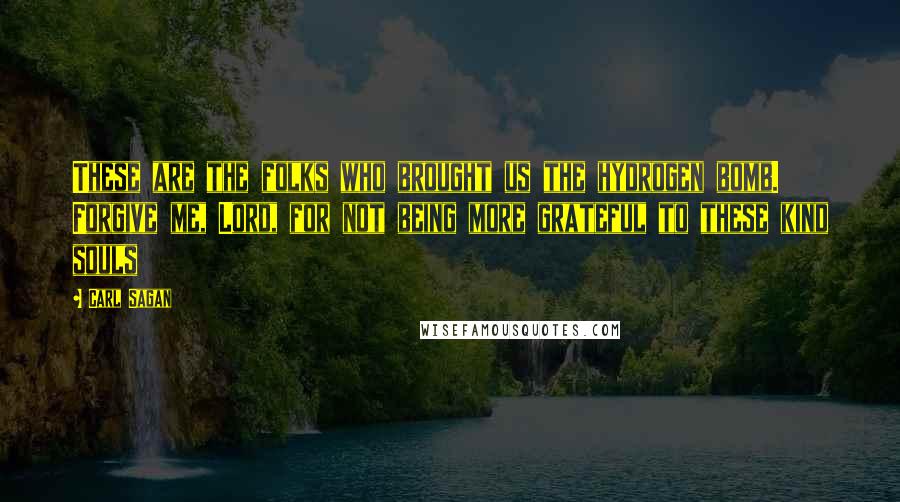 Carl Sagan Quotes: These are the folks who brought us the hydrogen bomb. Forgive me, Lord, for not being more grateful to these kind souls