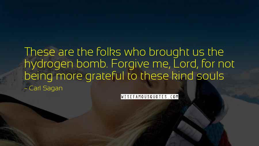 Carl Sagan Quotes: These are the folks who brought us the hydrogen bomb. Forgive me, Lord, for not being more grateful to these kind souls